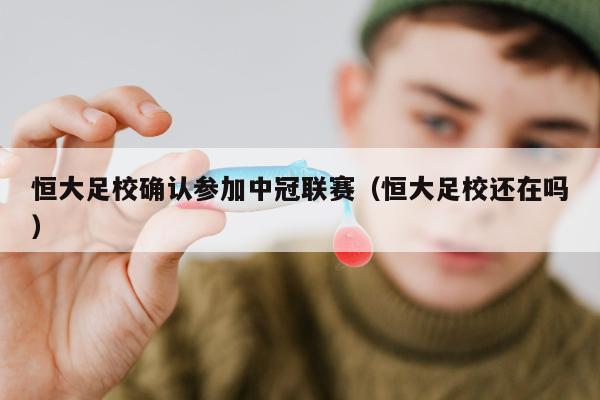 恒大足校确认参加中冠联赛（恒大足校还在吗）