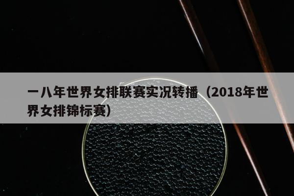 一八年世界女排联赛实况转播（2018年世界女排锦标赛）