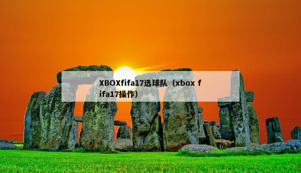 XBOXfifa17选球队（xbox fifa17操作）