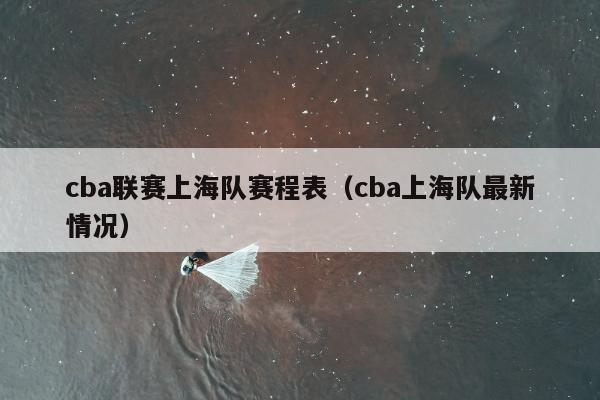cba联赛上海队赛程表（cba上海队最新情况）
