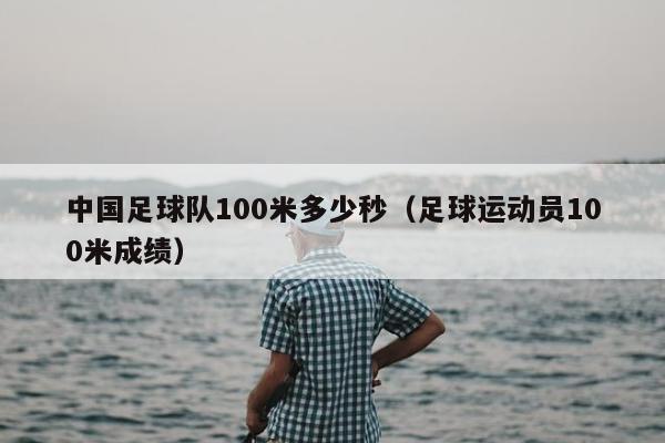 中国足球队100米多少秒（足球运动员100米成绩）