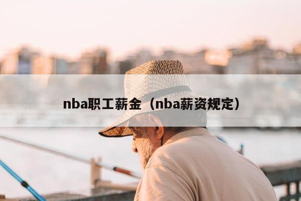 nba职工薪金（nba薪资规定）