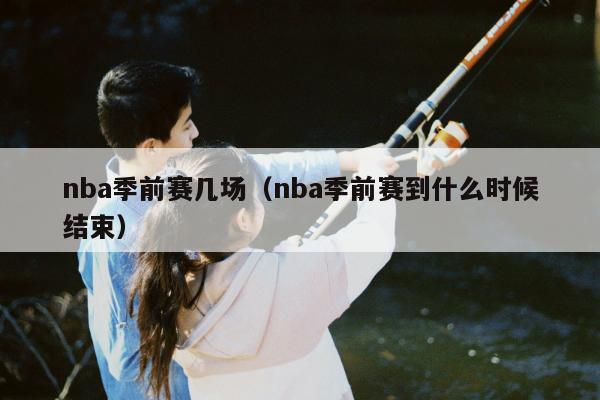 nba季前赛几场（nba季前赛到什么时候结束）