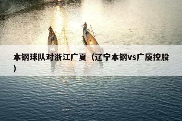 本钢球队对浙江广夏（辽宁本钢vs广厦控股）