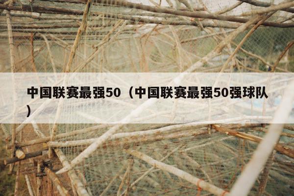 中国联赛最强50（中国联赛最强50强球队）