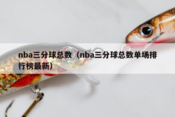 nba三分球总数（nba三分球总数单场排行榜最新）