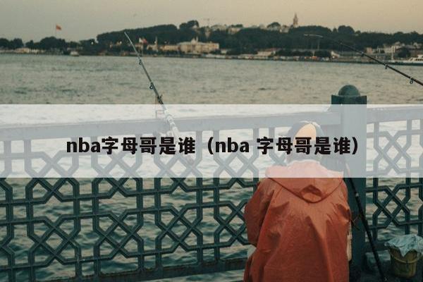 nba字母哥是谁（nba 字母哥是谁）