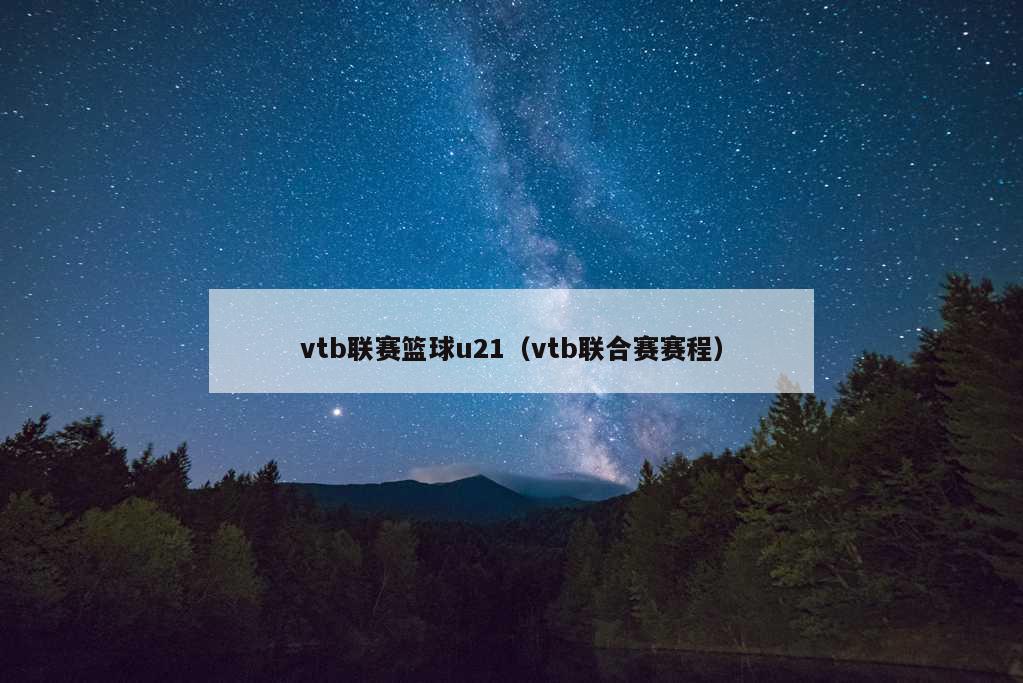 vtb联赛篮球u21（vtb联合赛赛程）