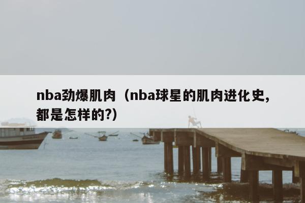 nba劲爆肌肉（nba球星的肌肉进化史,都是怎样的?）