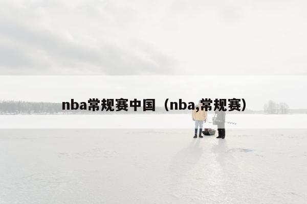 nba常规赛中国（nba,常规赛）