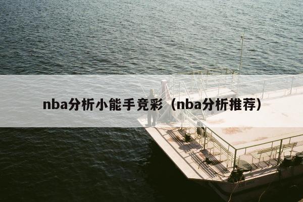 nba分析小能手竞彩（nba分析推荐）