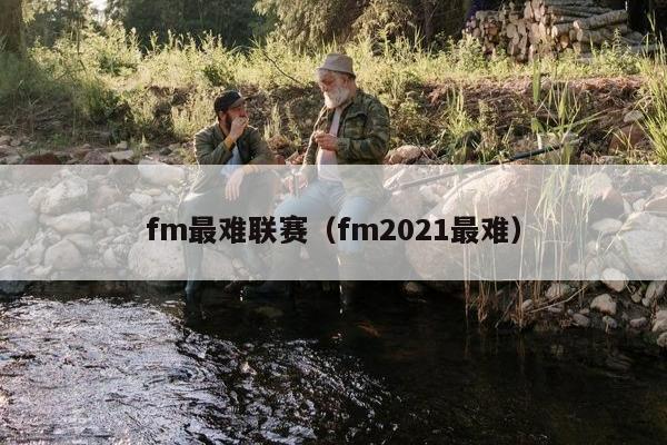 fm最难联赛（fm2021最难）