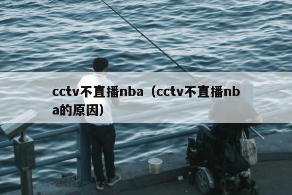 cctv不直播nba（cctv不直播nba的原因）