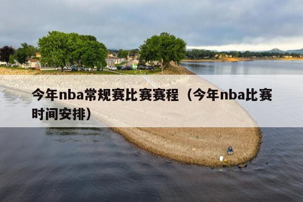 今年nba常规赛比赛赛程（今年nba比赛时间安排）