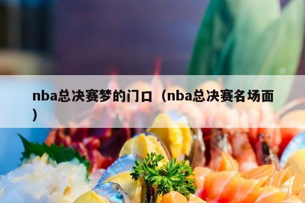 nba总决赛梦的门口（nba总决赛名场面）