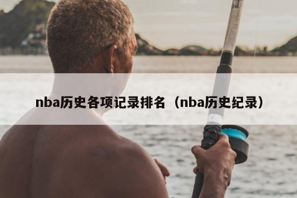 nba历史各项记录排名（nba历史纪录）