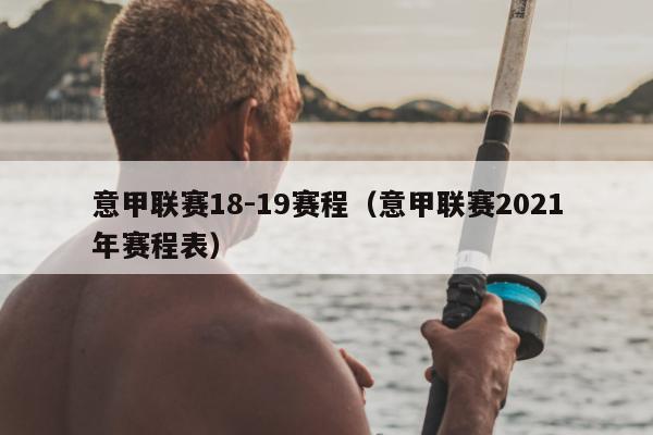 意甲联赛18-19赛程（意甲联赛2021年赛程表）