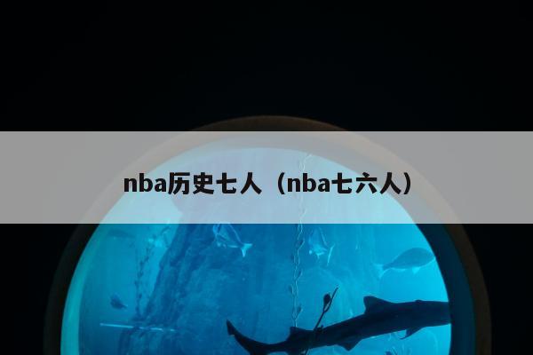 nba历史七人（nba七六人）