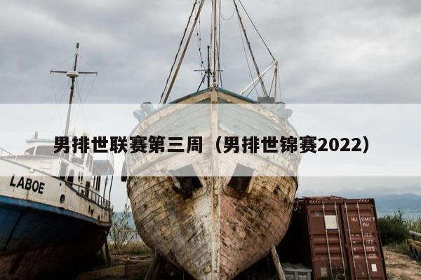 男排世联赛第三周（男排世锦赛2022）