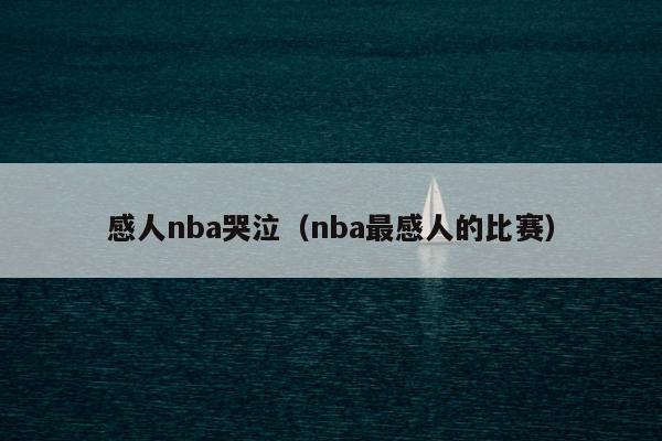 感人nba哭泣（nba最感人的比赛）