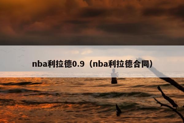 nba利拉德0.9（nba利拉德合同）