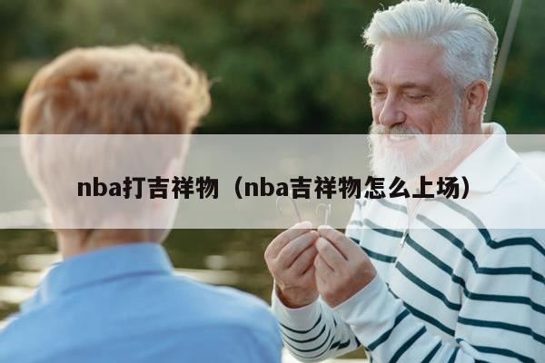 nba打吉祥物（nba吉祥物怎么上场）