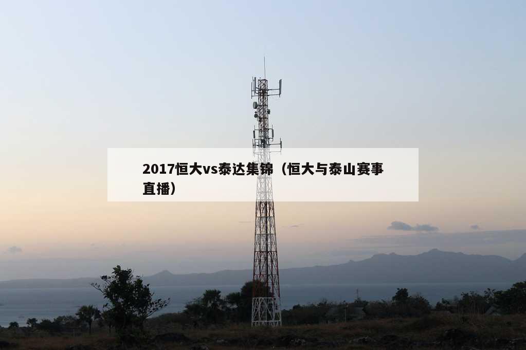 2017恒大vs泰达集锦（恒大与泰山赛事直播）