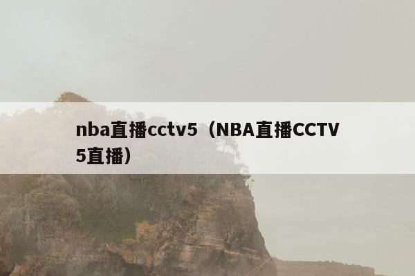 nba直播cctv5（NBA直播CCTV5直播）