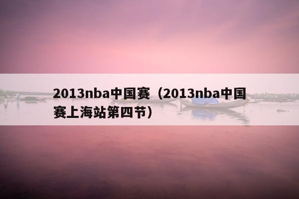 2013nba中国赛（2013nba中国赛上海站第四节）
