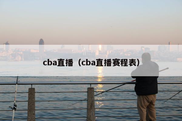cba直播（cba直播赛程表）
