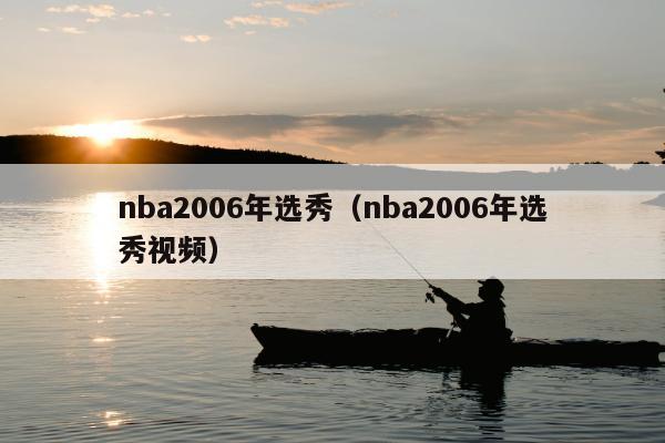 nba2006年选秀（nba2006年选秀视频）