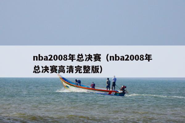 nba2008年总决赛（nba2008年总决赛高清完整版）