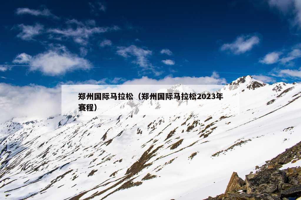 郑州国际马拉松（郑州国际马拉松2023年赛程）
