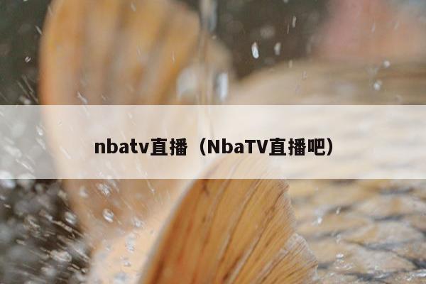 nbatv直播（NbaTV直播吧）