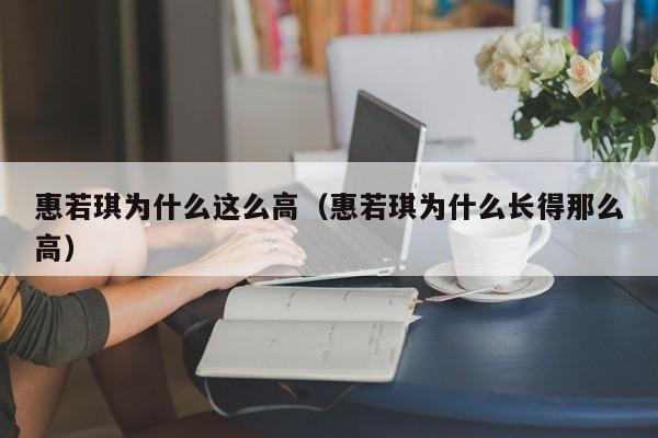 惠若琪为什么这么高（惠若琪为什么长得那么高）