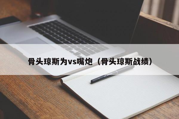 骨头琼斯为vs嘴炮（骨头琼斯战绩）