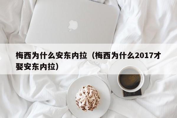 梅西为什么安东内拉（梅西为什么2017才娶安东内拉）