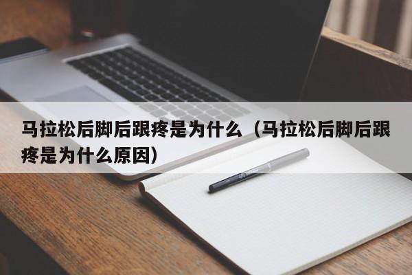 马拉松后脚后跟疼是为什么（马拉松后脚后跟疼是为什么原因）