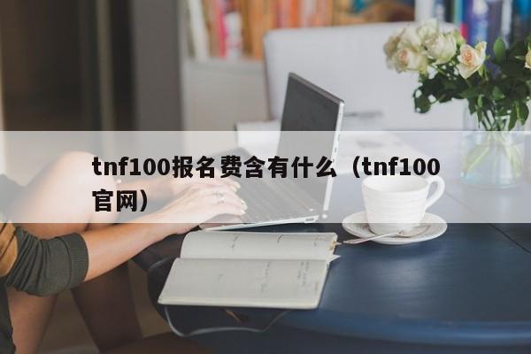 tnf100报名费含有什么（tnf100官网）