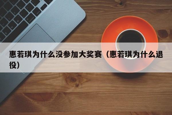 惠若琪为什么没参加大奖赛（惠若琪为什么退役）