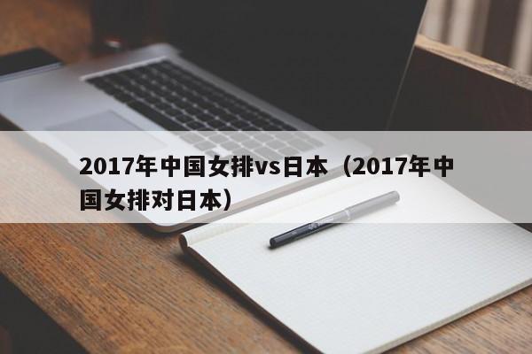 2017年中国女排vs日本（2017年中国女排对日本）