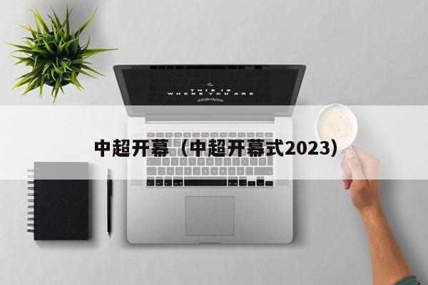 中超开幕（中超开幕式2023）