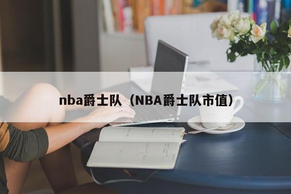 nba爵士队（NBA爵士队市值）