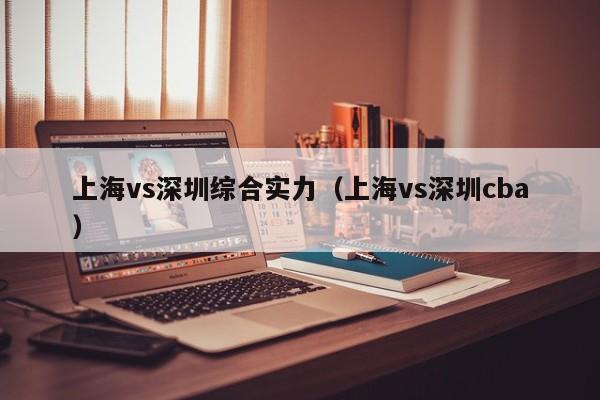 上海vs深圳综合实力（上海vs深圳cba）