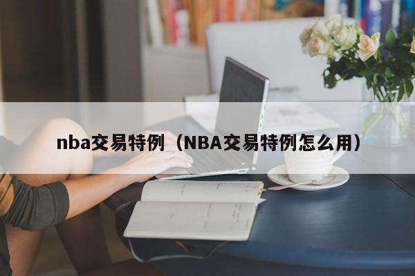 nba交易特例（NBA交易特例怎么用）