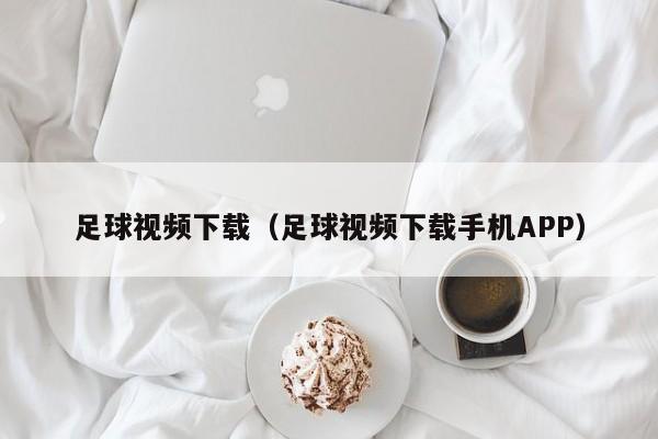 足球视频下载（足球视频下载手机APP）