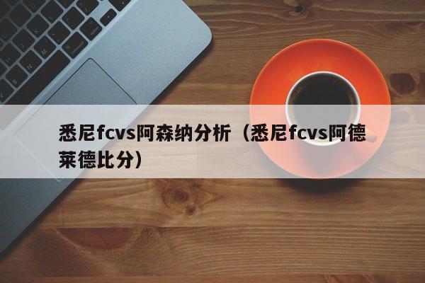 悉尼fcvs阿森纳分析（悉尼fcvs阿德莱德比分）