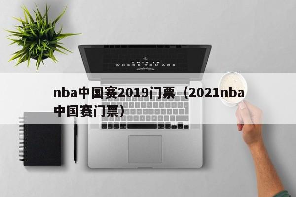 nba中国赛2019门票（2021nba中国赛门票）