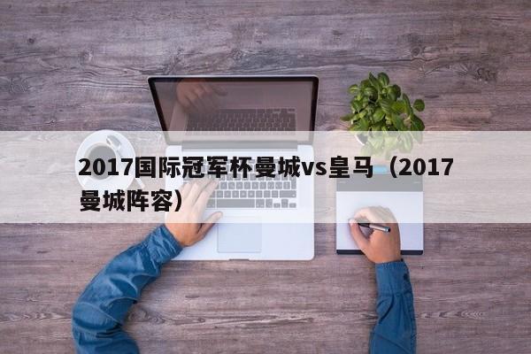 2017国际冠军杯曼城vs皇马（2017曼城阵容）