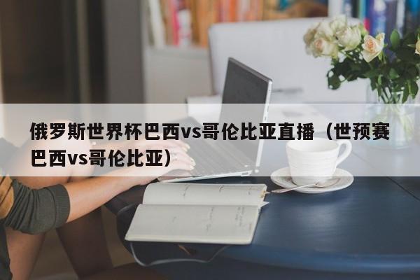 俄罗斯世界杯巴西vs哥伦比亚直播（世预赛巴西vs哥伦比亚）